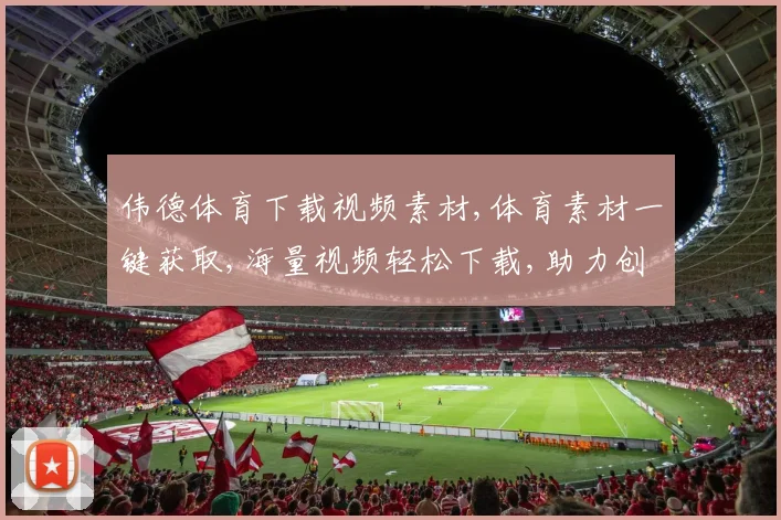 伟德体育下载视频素材,体育素材一键获取,海量视频轻松下载,助力创作高效完成,。