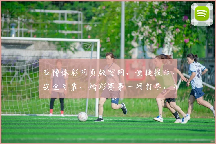 亚博体彩网页版官网，便捷投注，安全可靠，精彩赛事一网打尽，不容错过