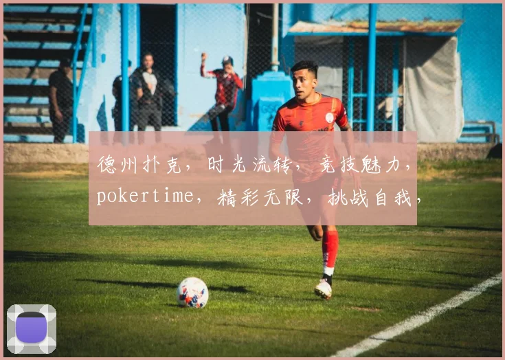 德州扑克，时光流转，竞技魅力，pokertime，精彩无限，挑战自我，乐趣无穷。