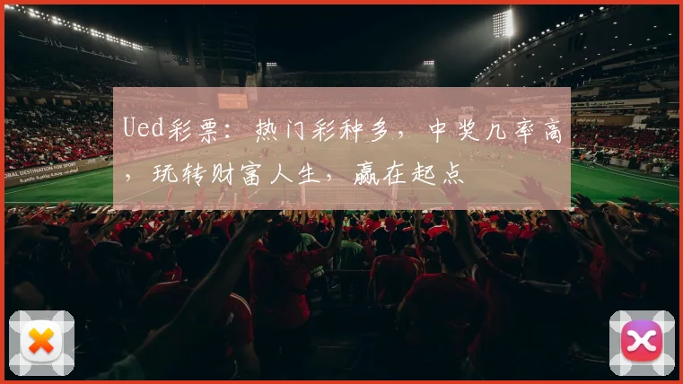 Ued彩票：热门彩种多，中奖几率高，玩转财富人生，赢在起点