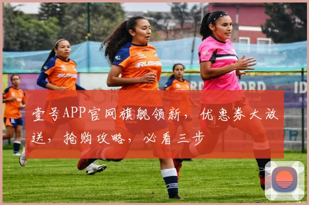 壹号APP官网旗舰领新，优惠券大放送，抢购攻略，必看三步