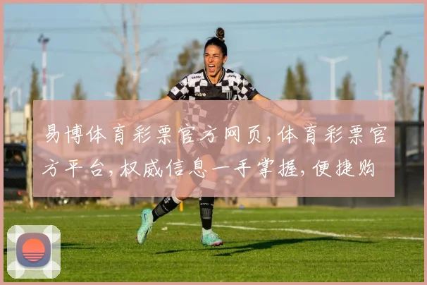 易博体育彩票官方网页,体育彩票官方平台,权威信息一手掌握,便捷购彩体验