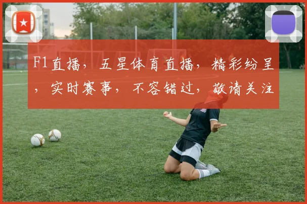 F1直播，五星体育直播，精彩纷呈，实时赛事，不容错过，敬请关注