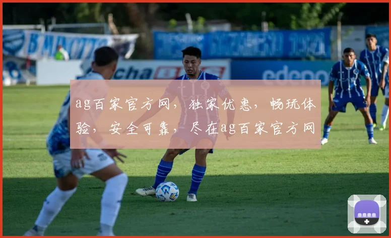 ag百家官方网，独家优惠，畅玩体验，安全可靠，尽在ag百家官方网，诚邀您体验