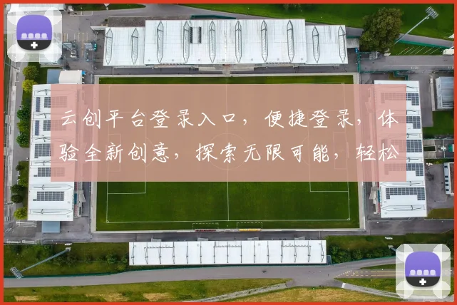 云创平台登录入口，便捷登录，体验全新创意，探索无限可能，轻松开启创新之旅