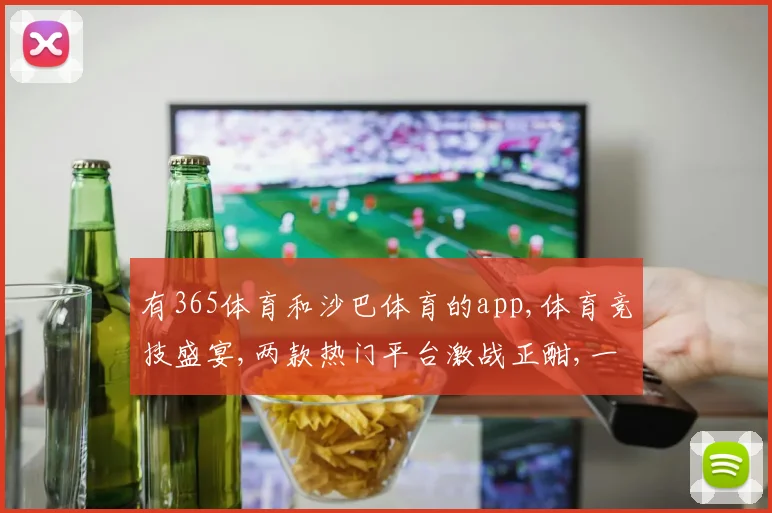 有365体育和沙巴体育的app,体育竞技盛宴,两款热门平台激战正酣,一触即发